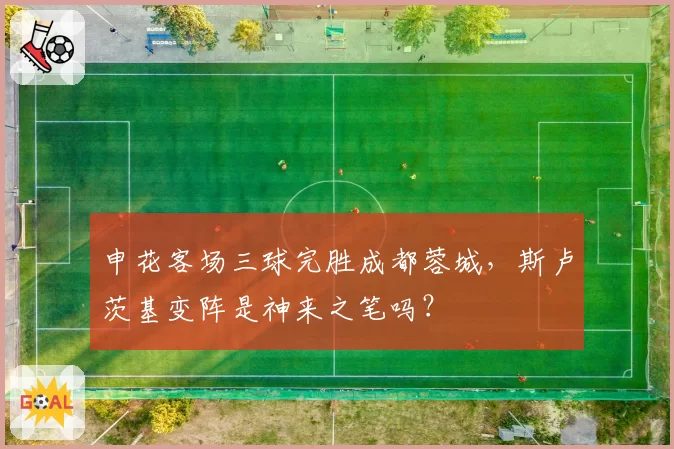 申花客场三球完胜成都蓉城,斯卢茨基变阵是神来之笔吗?