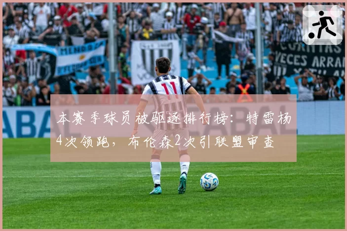 本赛季球员被驱逐排行榜:特雷杨4次领跑,布伦森2次引联盟审查