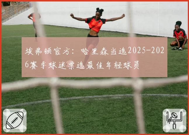 埃弗顿官方:哈里森当选2025-2026赛季球迷票选最佳年轻球员