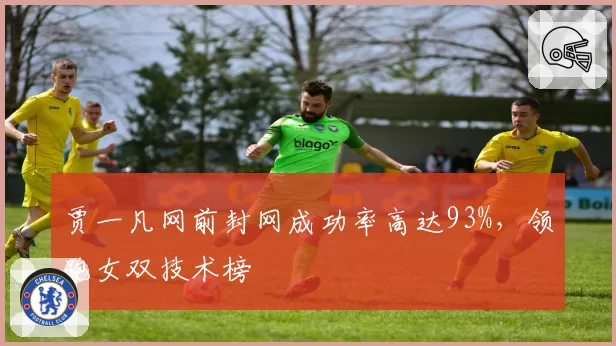 贾一凡网前封网成功率高达93%,领跑女双技术榜