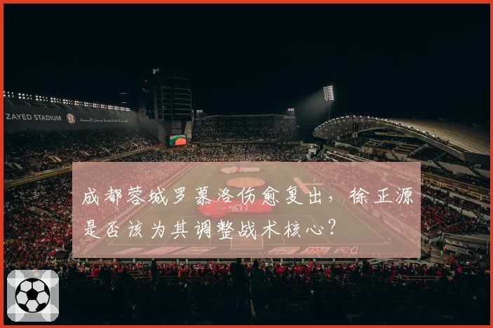 成都蓉城罗慕洛伤愈复出，徐正源是否该为其调整战术核心？