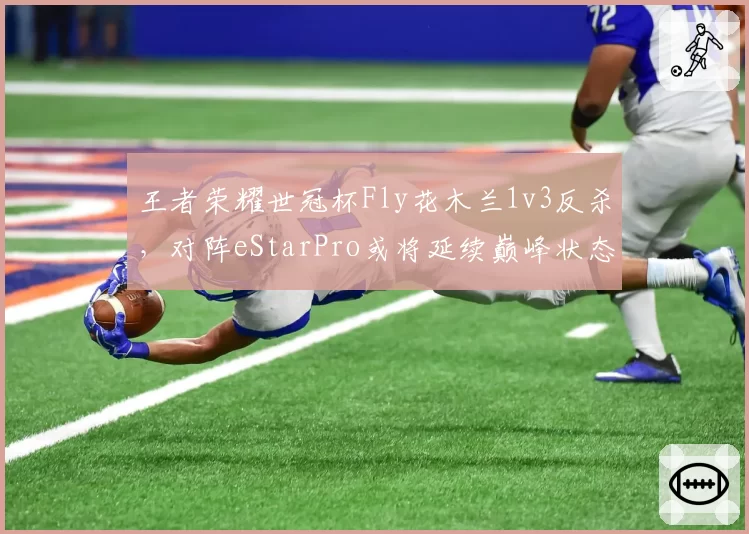 王者荣耀世冠杯Fly花木兰1v3反杀，对阵eStarPro或将延续巅峰状态