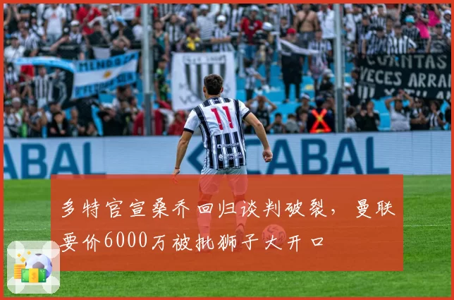 多特官宣桑乔回归谈判破裂,曼联要价6000万被批狮子大开口