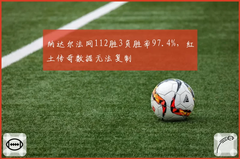 纳达尔法网112胜3负胜率97.4%，红土传奇数据无法复制
