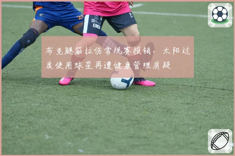 布克腿筋拉伤常规赛报销，太阳过度使用球星再遭健康管理质疑