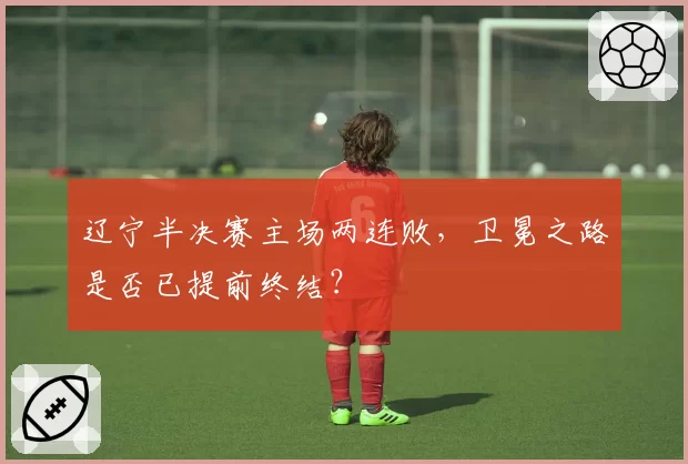 辽宁半决赛主场两连败，卫冕之路是否已提前终结？