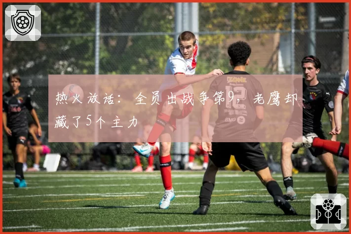 热火放话：全员出战争第9，老鹰却藏了5个主力