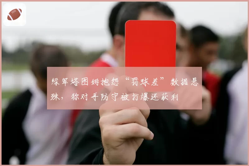 绿军塔图姆抱怨“罚球差”数据悬殊，称对手防守被打爆还获利
