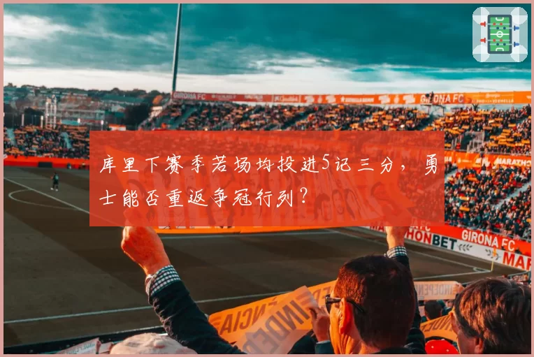 库里下赛季若场均投进5记三分，勇士能否重返争冠行列？
