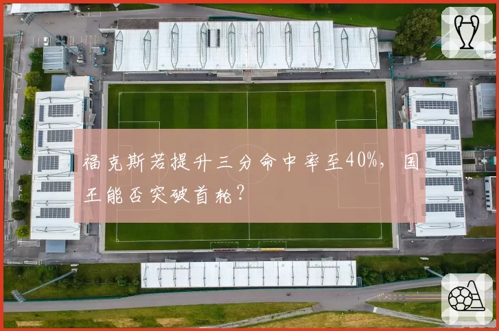 福克斯若提升三分命中率至40%,国王能否突破首轮?