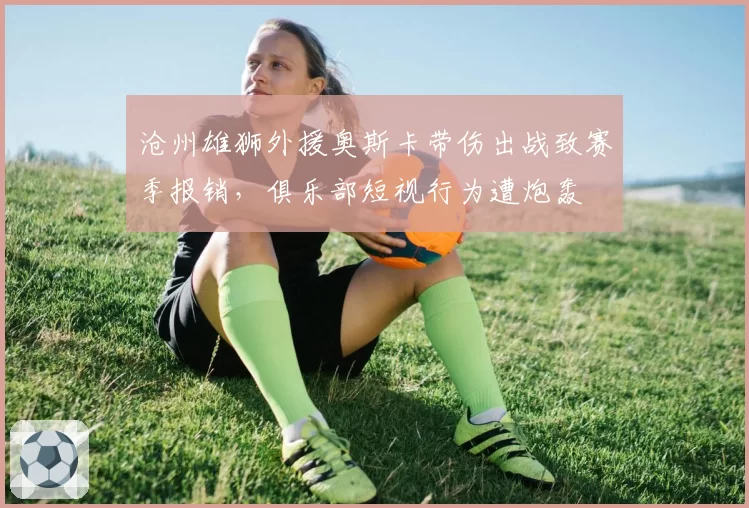 沧州雄狮外援奥斯卡带伤出战致赛季报销，俱乐部短视行为遭炮轰