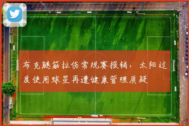 布克腿筋拉伤常规赛报销，太阳过度使用球星再遭健康管理质疑