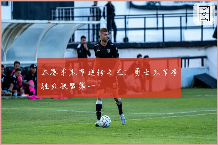 本赛季末节逆转之王:勇士末节净胜分联盟第一