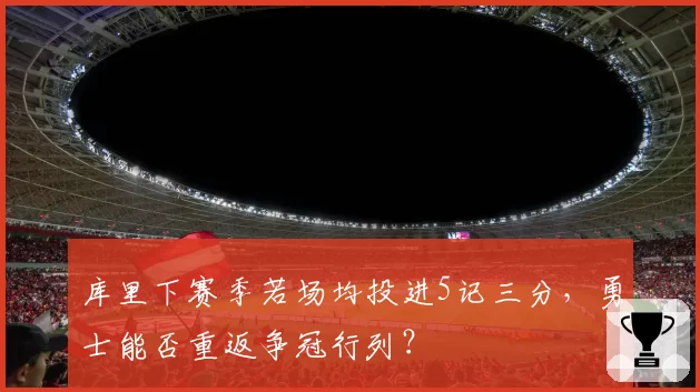 库里下赛季若场均投进5记三分，勇士能否重返争冠行列？
