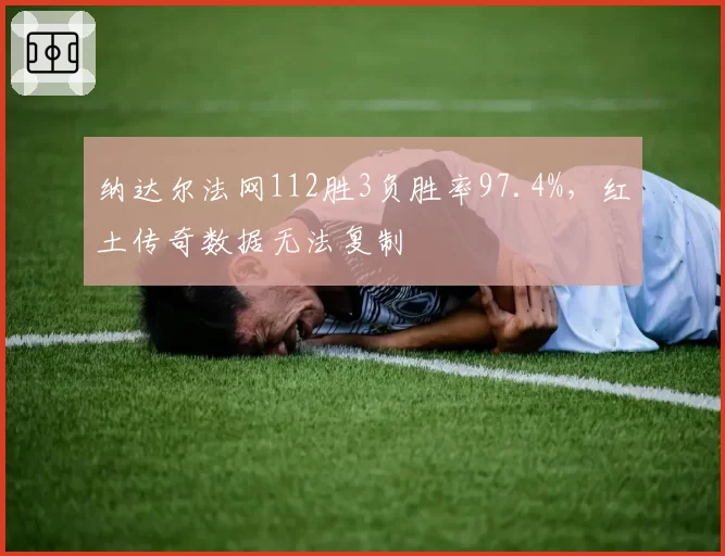 纳达尔法网112胜3负胜率97.4%，红土传奇数据无法复制