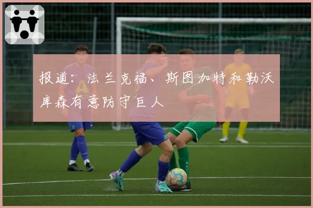 报道：法兰克福、斯图加特和勒沃库森有意防守巨人