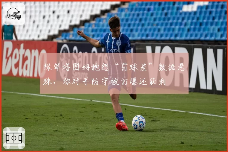 绿军塔图姆抱怨“罚球差”数据悬殊，称对手防守被打爆还获利