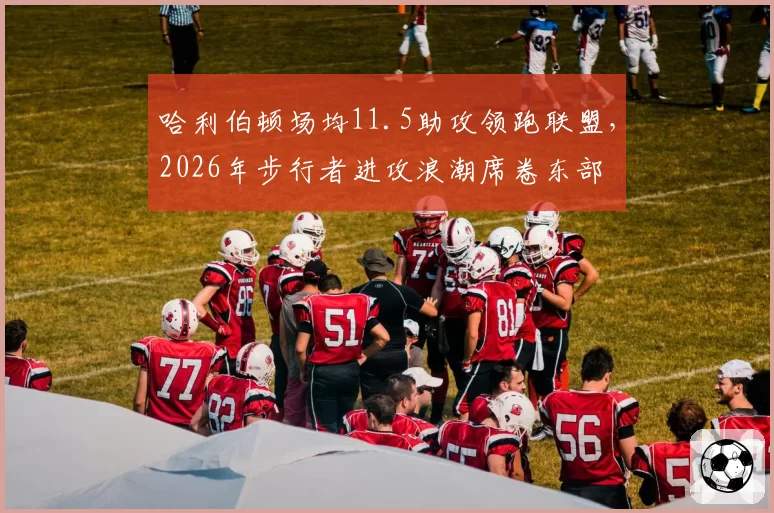 哈利伯顿场均11.5助攻领跑联盟,2026年步行者进攻浪潮席卷东部