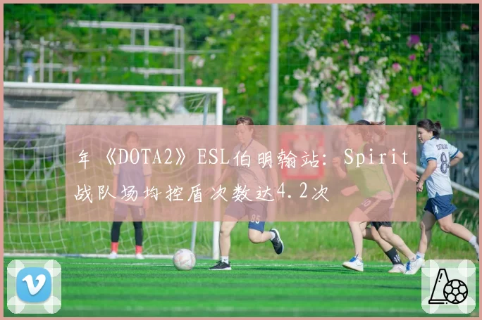 年《DOTA2》ESL伯明翰站:Spirit战队场均控盾次数达4.2次