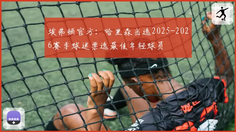 埃弗顿官方:哈里森当选2025-2026赛季球迷票选最佳年轻球员