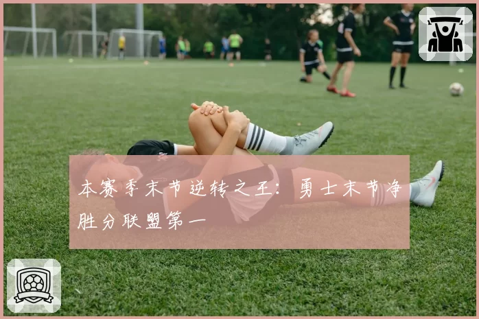 本赛季末节逆转之王:勇士末节净胜分联盟第一